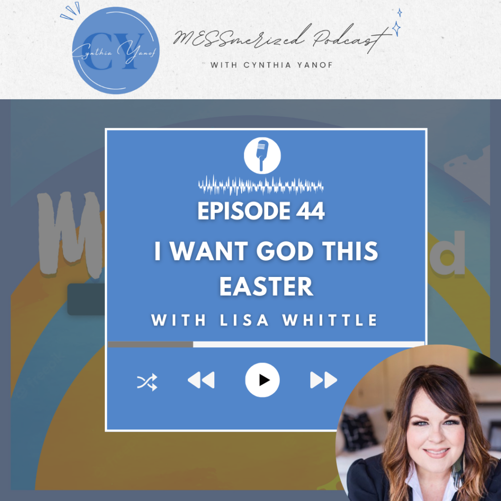 MESSmerized Podcast with Lisa Whittle Cynthia Yanof I want God this Easter